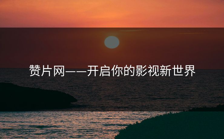 赞片网——开启你的影视新世界