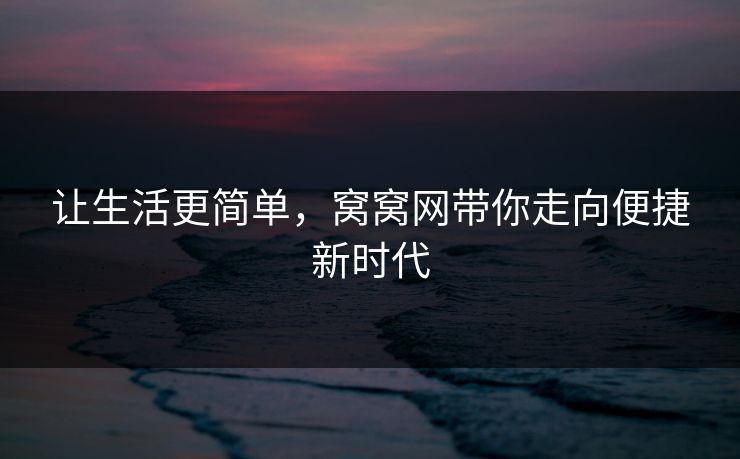 让生活更简单，窝窝网带你走向便捷新时代