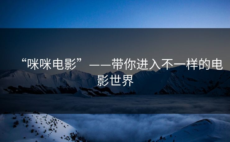 “咪咪电影”——带你进入不一样的电影世界