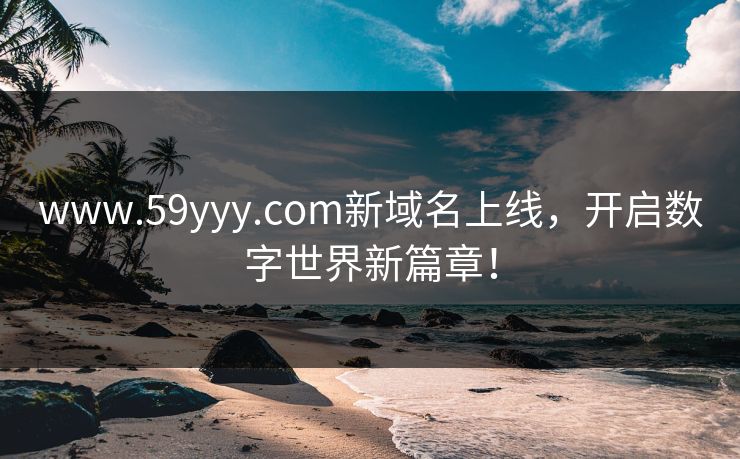 www.59yyy.com新域名上线，开启数字世界新篇章！