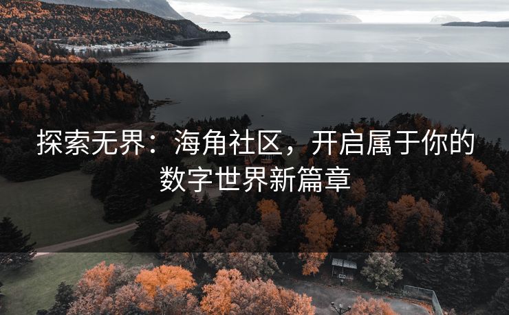 探索无界：海角社区，开启属于你的数字世界新篇章
