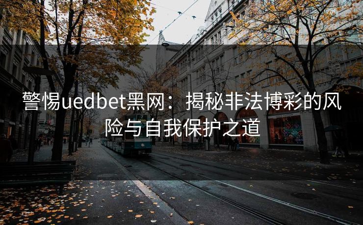 警惕uedbet黑网：揭秘非法博彩的风险与自我保护之道