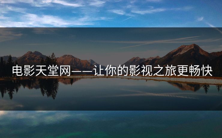 电影天堂网——让你的影视之旅更畅快