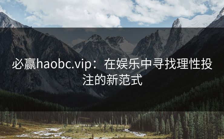 必赢haobc.vip：在娱乐中寻找理性投注的新范式