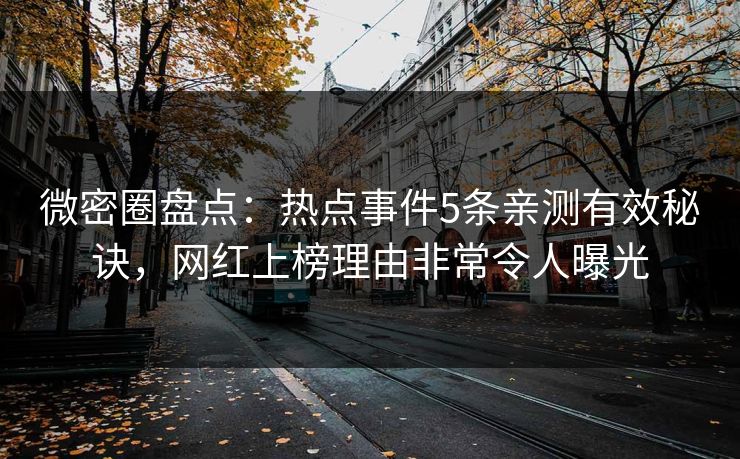 微密圈盘点：热点事件5条亲测有效秘诀，网红上榜理由非常令人曝光
