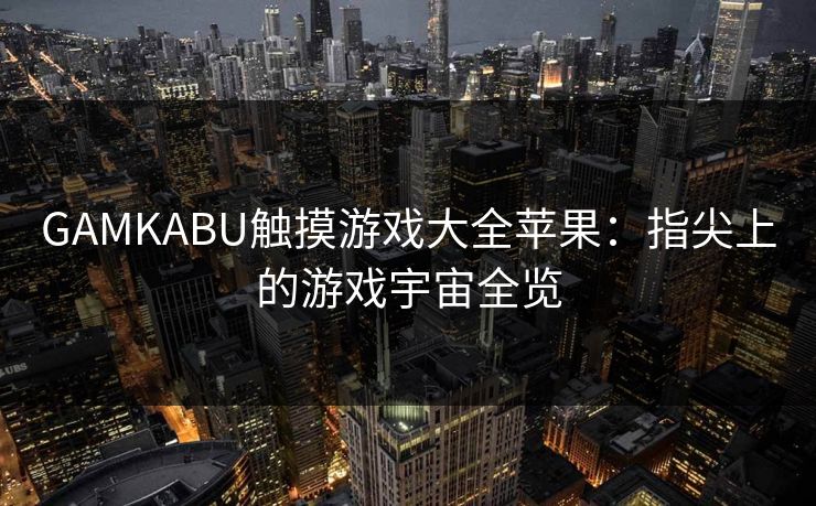 GAMKABU触摸游戏大全苹果：指尖上的游戏宇宙全览