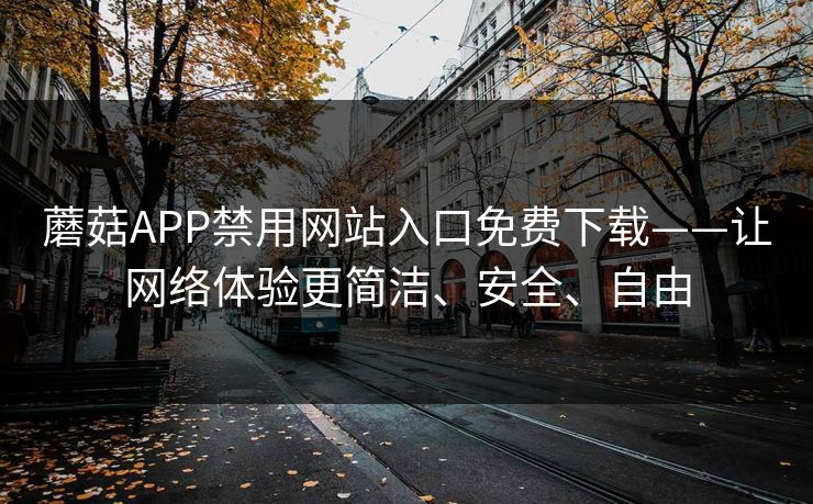 蘑菇APP禁用网站入口免费下载——让网络体验更简洁、安全、自由