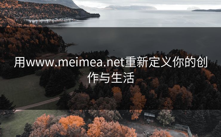 用www.meimea.net重新定义你的创作与生活